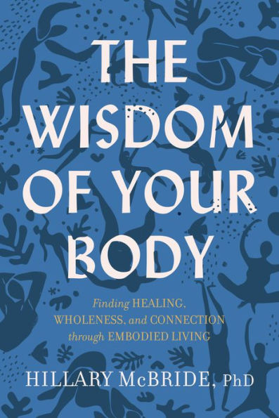 The Wisdom of Your Body: Finding Healing, Wholeness, and Connection through Embodied Living