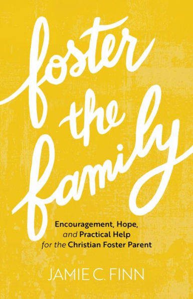 Foster the Family: Encouragement, Hope, and Practical Help for the Christian Foster Parent