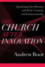 The Church after Innovation (Ministry in a Secular Age Book #5): Questioning Our Obsession with Work, Creativity, and Entrepreneurship