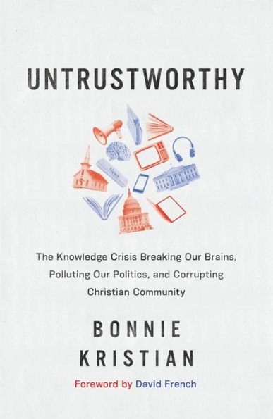 Untrustworthy: The Knowledge Crisis Breaking Our Brains, Polluting Our Politics, and Corrupting Christian Community