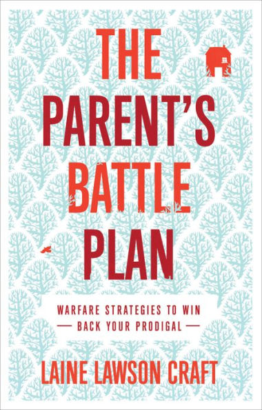 The Parent's Battle Plan: Warfare Strategies to Win Back Your Prodigal