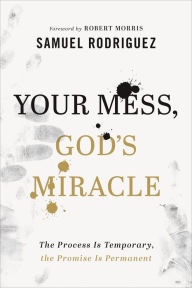 Title: Your Mess, God's Miracle: The Process Is Temporary, the Promise Is Permanent, Author: Samuel Rodriguez
