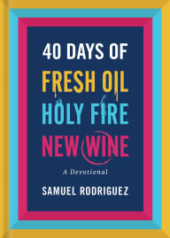 Title: 40 Days of Fresh Oil, Holy Fire, New Wine: A Devotional, Author: Samuel Rodriguez