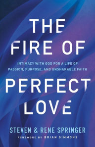 Title: The Fire of Perfect Love: Intimacy with God for a Life of Passion, Purpose, and Unshakable Faith, Author: Steven Springer
