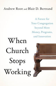 Title: When Church Stops Working: A Future for Your Congregation beyond More Money, Programs, and Innovation, Author: Andrew Root