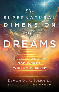 Title: The Supernatural Dimension of Dreams: Understanding How God Works While You Sleep, Author: Demontae A. Edmonds