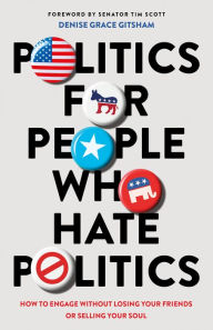 Title: Politics for People Who Hate Politics: How to Engage without Losing Your Friends or Selling Your Soul, Author: Denise Grace Gitsham