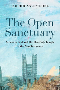 Title: The Open Sanctuary: Access to God and the Heavenly Temple in the New Testament, Author: Nicholas J. Moore