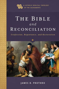 Title: The Bible and Reconciliation (A Catholic Biblical Theology of the Sacraments): Confession, Repentance, and Restoration, Author: James B. Prothro