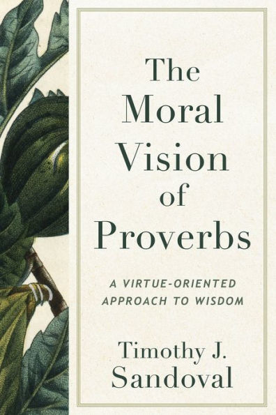 The Moral Vision of Proverbs: A Virtue-Oriented Approach to Wisdom