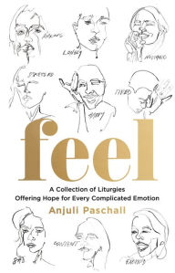 Title: Feel: A Collection of Liturgies Offering Hope for Every Complicated Emotion, Author: Anjuli Paschall