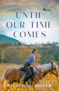 Title: Until Our Time Comes: A Novel of World War II Poland, Author: Nicole M Miller
