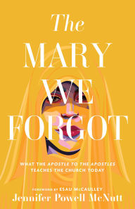 Title: The Mary We Forgot: What the Apostle to the Apostles Teaches the Church Today, Author: Jennifer Powell McNutt