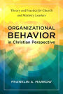 Organizational Behavior in Christian Perspective: Theory and Practice for Church and Ministry Leaders
