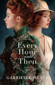 Title: Every Hour until Then (Timeless Book #5), Author: Gabrielle Meyer