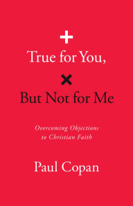 Title: True for You, But Not for Me: Overcoming Objections to Christian Faith, Author: Paul Copan