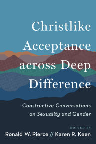 Title: Christlike Acceptance across Deep Difference: Constructive Conversations on Sexuality and Gender, Author: Ronald W. Pierce