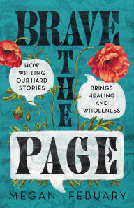 Title: Brave the Page: How Writing Our Hard Stories Brings Healing and Wholeness, Author: Megan Febuary