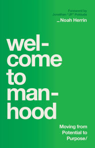 Title: Welcome to Manhood: Moving from Potential to Purpose, Author: Noah Herrin
