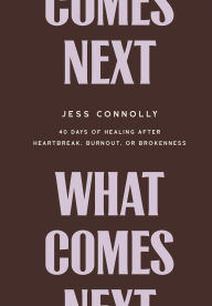 Title: What Comes Next: 40 Days of Healing After Heartbreak, Burnout, or Brokenness, Author: Jess Connolly