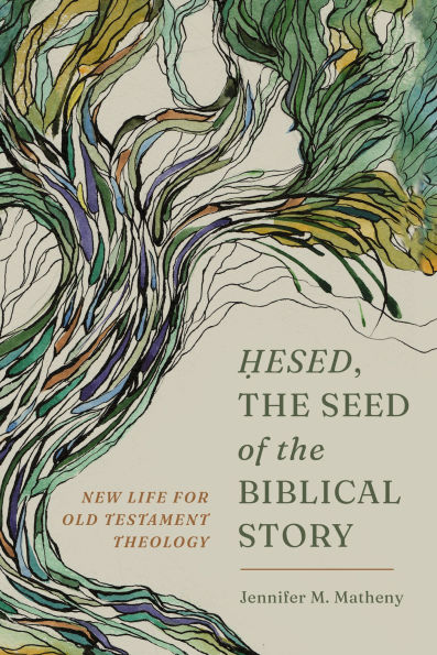 Hesed, the Seed of the Biblical Story: New Life for Old Testament Theology