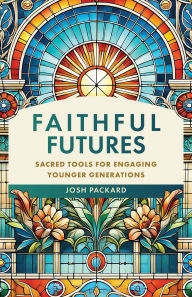 Title: Faithful Futures: Sacred Tools for Engaging Younger Generations, Author: Josh Packard