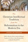 The Christian Intellectual Tradition from the Reformation to the Modern Era: A Reader and Companion