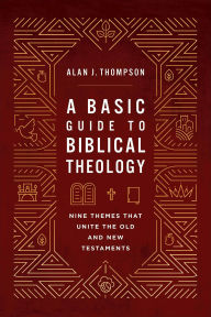 Title: A Basic Guide to Biblical Theology: Nine Themes That Unite the Old and New Testaments, Author: Alan J. Thompson