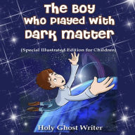 Title: The Boy Who Played With Dark Matter (Special Illustrated Edition for Children), Author: Holy Ghost Writer