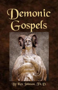 Title: Demonic Gospels: The Truth about the Gnostic Gospels, Author: Ken Johnson