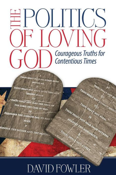 The Politics of Loving God: Courageous Truths for Contentious Times