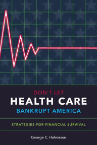 Title: Don't Let Health Care Bankrupt America: Strategies for Financial Survival, Author: George C. Halvorson