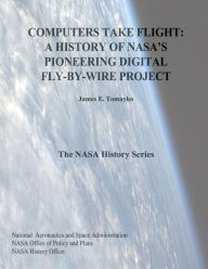 Title: Computers Take Flight: A History of NASA's Pioneering Digital Fly-By-Wire Project, Author: James E Tomayko