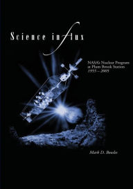 Title: Science in Flux: NASA's Nuclear Program at Plum Brook Station, 1955 - 2005, Author: Mark D Bowles