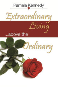 Title: Extraordinary Living: Living above the ordinary, Author: Pamala C Kennedy