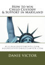 How to win Child Custody & Support in Maryland: alllegaldocuments.com, aggressivefemalelawyer.com