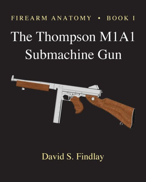 Firearm Anatomy - Book I The Thompson M1A1 Submachine Gun by David