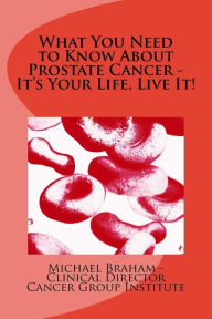 Title: What You Need to Know About Prostate Cancer - It's Your Life, Live It!, Author: Michael Braham