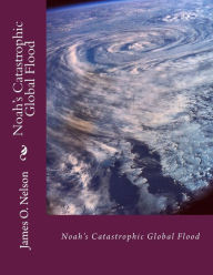 Title: Noah's Catastrophic Global Flood: Noah's Catastrophic Global Flood, Author: Lisa Nelson Ginn