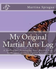 My Original Martial Arts Log: A Journal for Developing Your Martial Arts Techniques to Their Fullest Potential