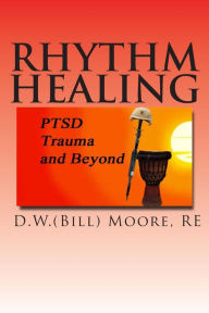 Title: Rhythm Healing: PTSD, Trauma and Beyond, Author: D W (Bill) Moore