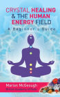 Crystal Healing & The Human Energy Field A Beginners Guide