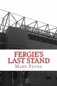 Title: Fergie's Last Stand: A Correspondent's Diary 2012/13, Author: Mark Payne