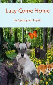 Title: Lucy Come Home: A Dog's Spiritual Journey through an Enchanted Forest, Author: Sandra Lee Harris
