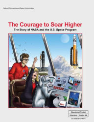 Title: The Courage to Soar Higher: The Story of NASA and the U.S. Space Program: An Educator's Guide With Activities in Science, Mathematics, Language Arts, and Technology, Author: National Aeronautics and Administration