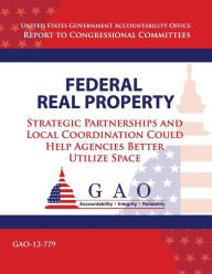 Title: Federal Real Property: Strategic Partnerships and Local Coordination Could Help Agencies Better Utilize Space, Author: United States Government Accountability
