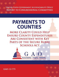 Title: Payments to Counties: More Clarity Could Help Ensure County Expenditures Are Consistent With Key Parts of The Secure Rural Schools Act, Author: U S Government Accountability Office