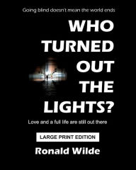 Title: Who Turned Out The Lights? - LARGE PRINT EDITION: Going blind doesn't mean the world ends, Author: Ronald Wilde