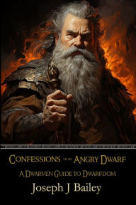 Title: Confessions of an Angry Dwarf: A Dwarven Guide to Dwarfdom, Author: Joseph J Bailey