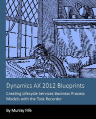 Title: Dynamics AX 2012 Blueprints: Creating Lifecycle Services Business Process Models, Author: Murray Fife